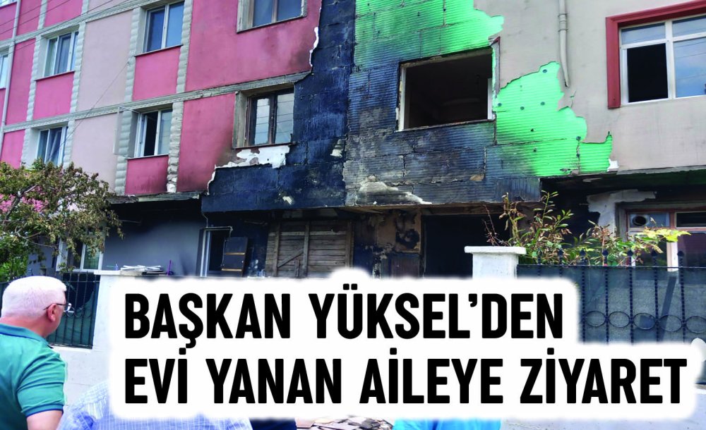 Başkan Yüksel'den Evi Yanan Aileye Ziyaret