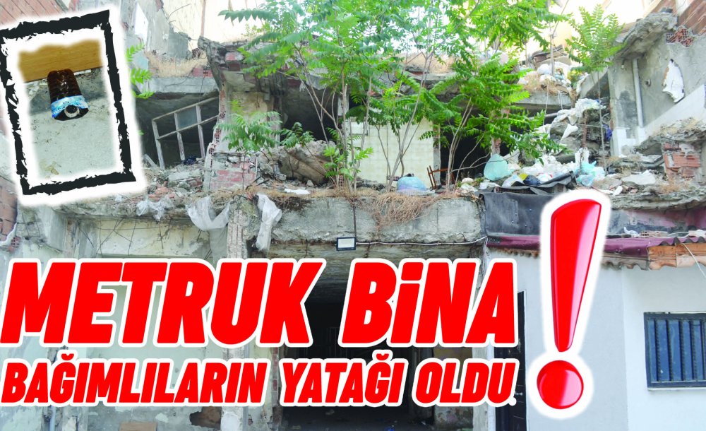 Metruk Bina Bağımlıların Yatağı Oldu!