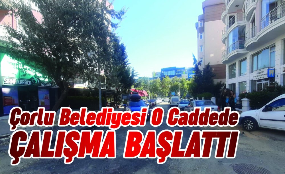 Çorlu Belediyesi O Caddede Çalışma Başlattı 