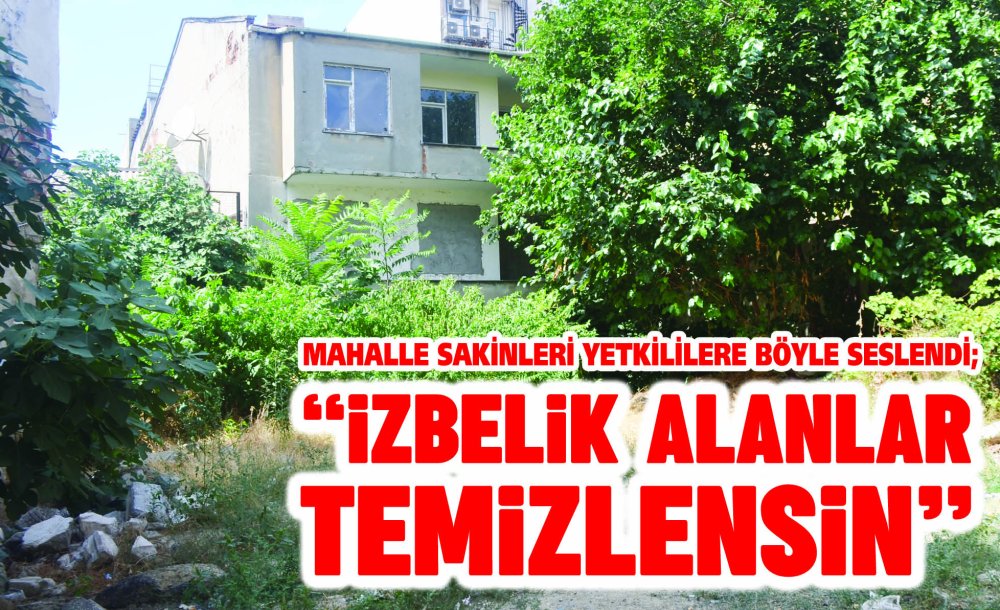  “Mahalle Ortasındaki İzbelik Alanlar Temizlensin”