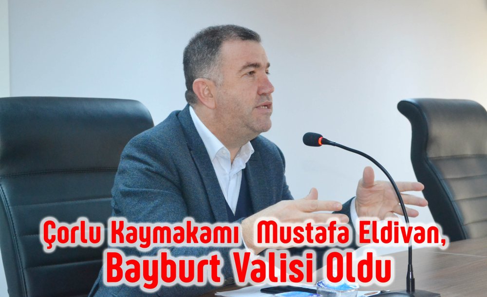 Çorlu Kaymakamı Eldivan, Bayburt Valisi Oldu