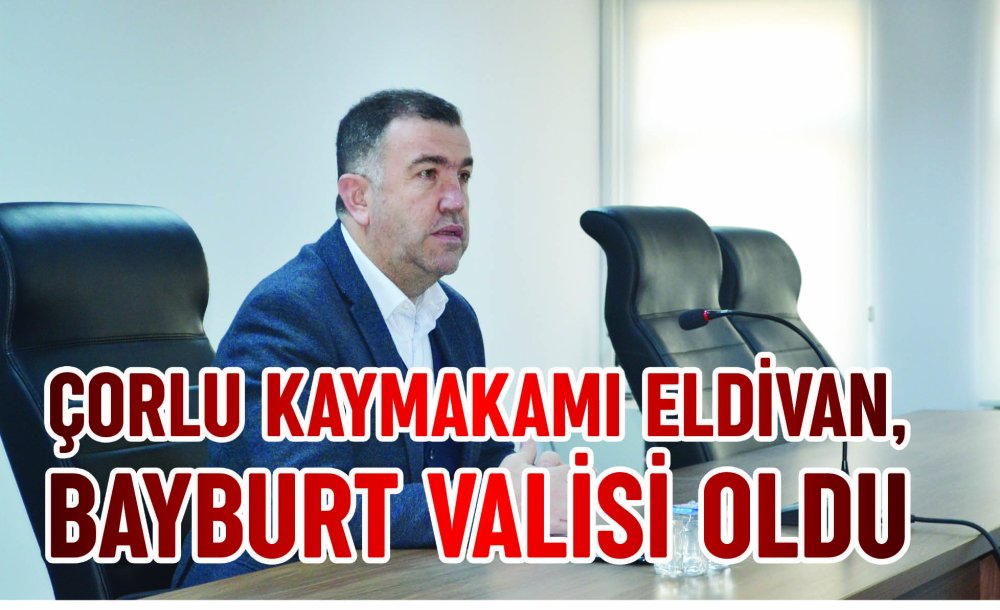 Çorlu Kaymakamı Eldivan, Bayburt Valisi Oldu