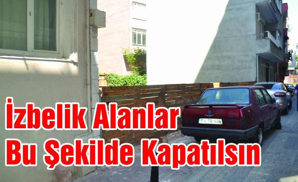 İzbelik Alanlar Bu Şekilde Kapatılsın