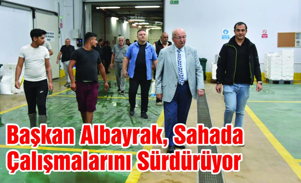 Başkan Albayrak, Sahada Çalışmalarını Sürdürüyor