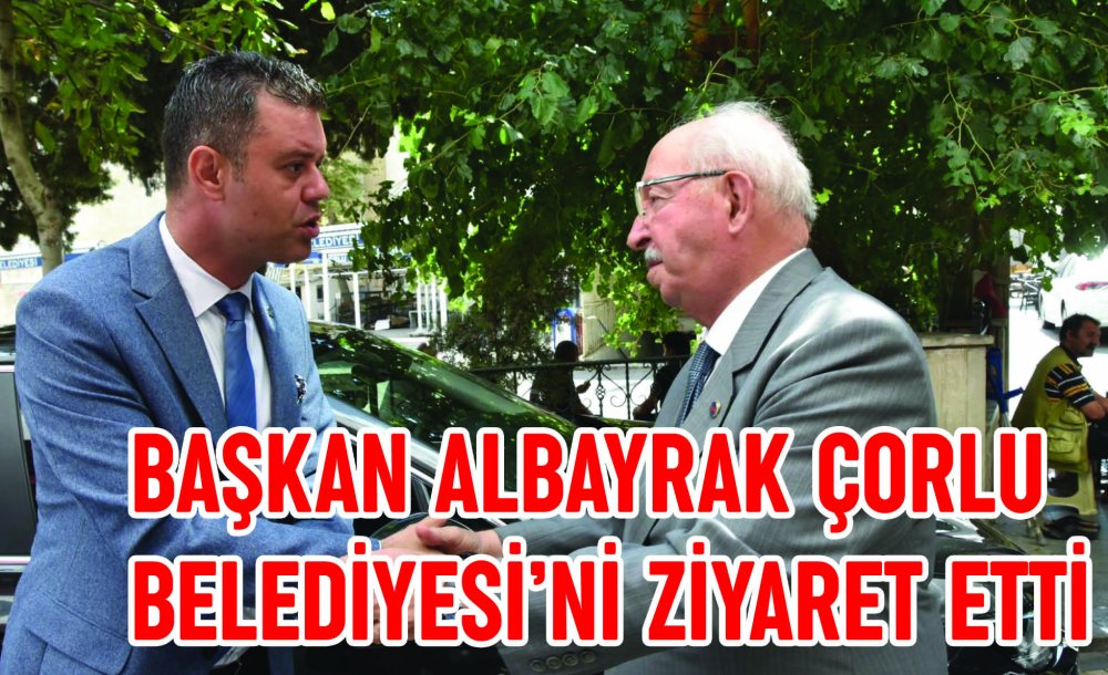 Başkan Albayrak Çorlu Belediyesi'ni Ziyaret Etti 