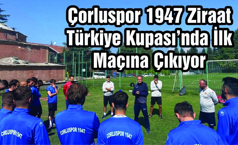 Çorluspor 1947 Ziraat Türkiye Kupası'nda İlk Maçına Çıkıyor 