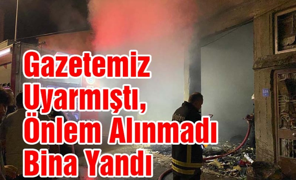 Gazetemiz Uyarmıştı, Önlem Alınmadı Bina Yandı