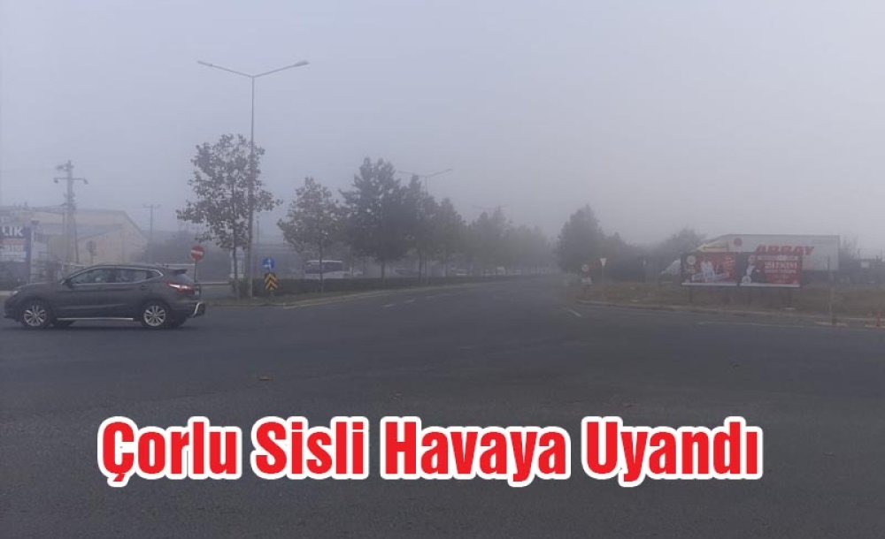 Çorlu Sisli Havaya Uyandı!