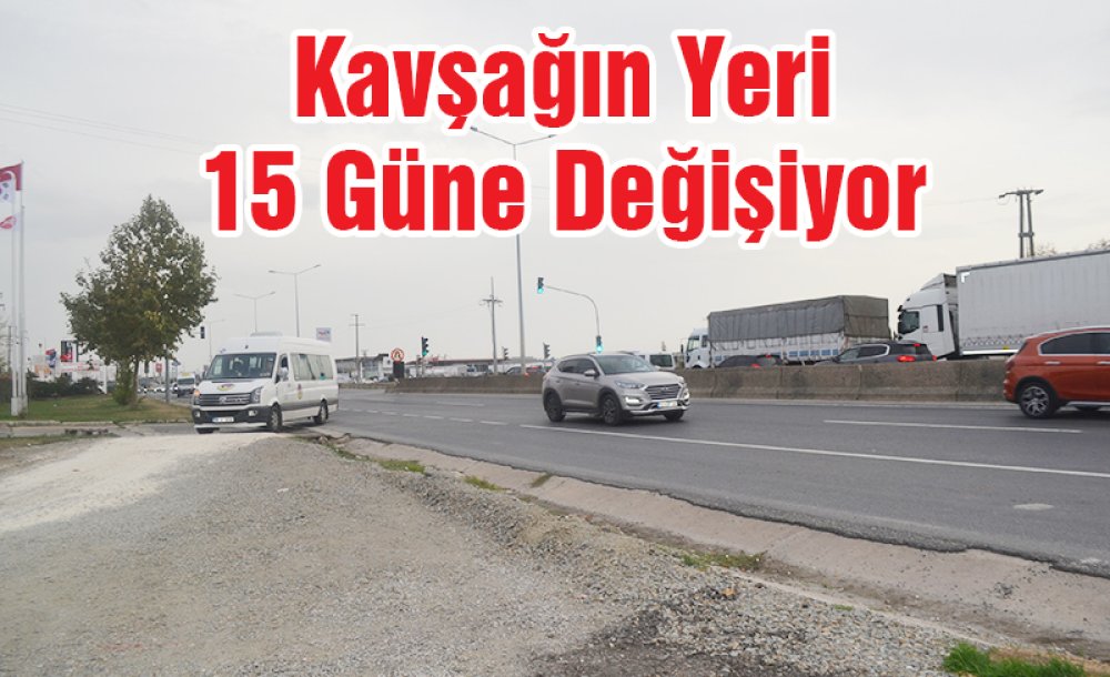 Kavşağın Yeri 15 Güne Değişiyor 