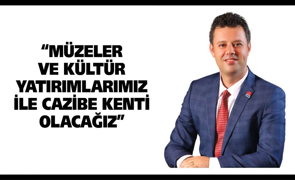 “Müzeler Ve Kültür Yatırımlarımız İle Cazibe Kenti Olacağız”