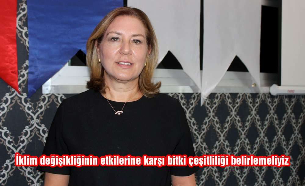 Çukurova Üniversitesi Öğretim Üyesi Prof. Dr. Zeynep Zaimoğlu: "iklim Değişikliğinin Etkilerine Karşı Bitki Çeşitliliği Belirlemeliyiz"