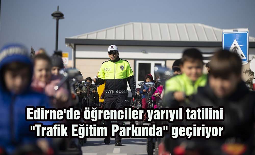Edirne'de Öğrenciler Yarıyıl Tatilini "trafik Eğitim Parkında" Geçiriyor