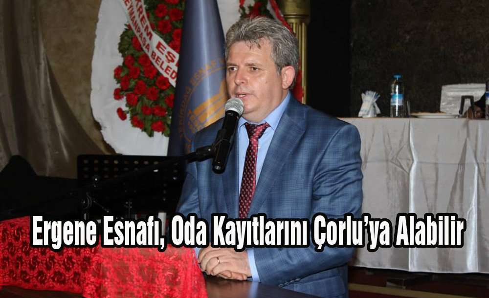 Ergene Esnafı Oda Kayıtlarını Çorlu'ya Alabilir