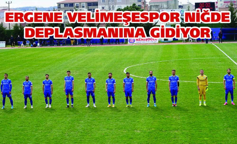 Ergene Velimeşespor Niğde Deplasmanına Gidiyor