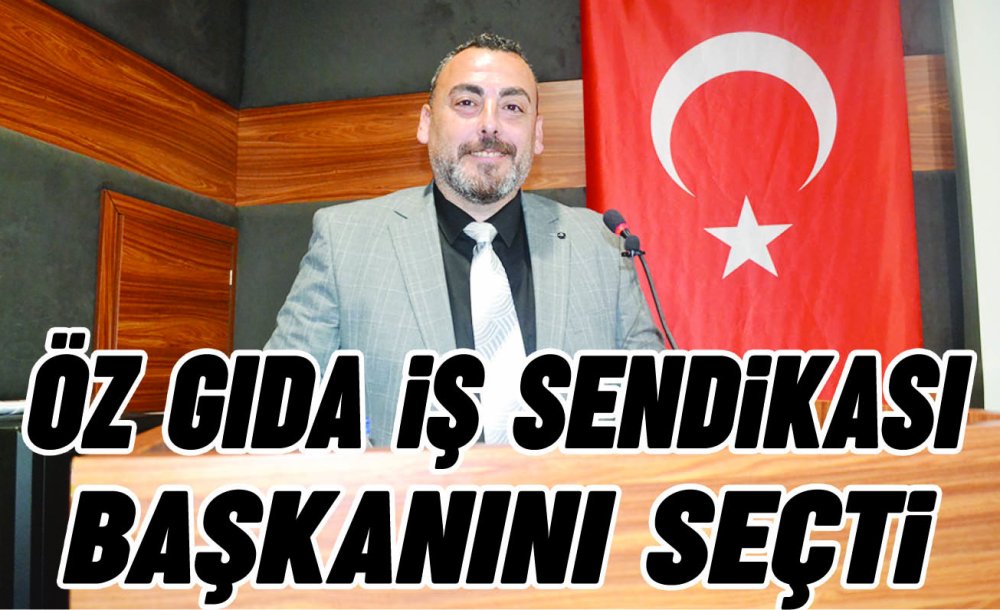 Öz Gıda İş Sendikası Başkanını Seçti