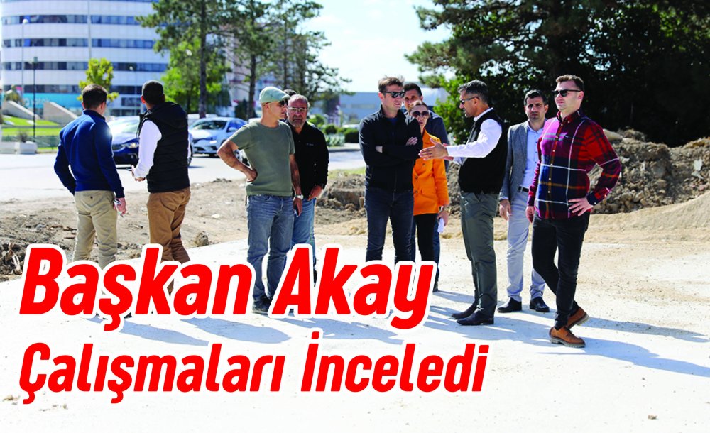 Başkan Akay Çalışmaları İnceledi