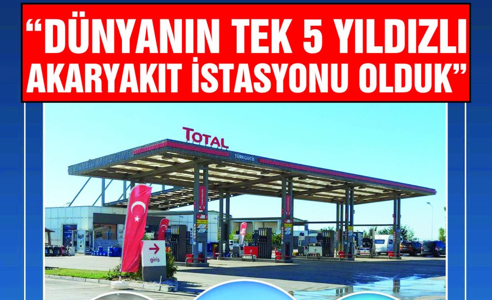 Buhari Otomotiv Total Türkgücü Tesis Müdürü Erman Ayhan; “Dünyanın Tek 5 Yıldızlı Akaryakıt İstasyonu Olduk”
