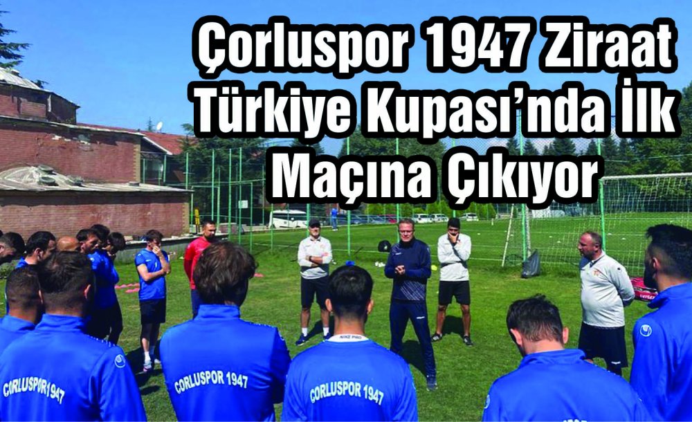 Çorluspor 1947 Ziraat Türkiye Kupası'nda İlk Maçına Çıkıyor