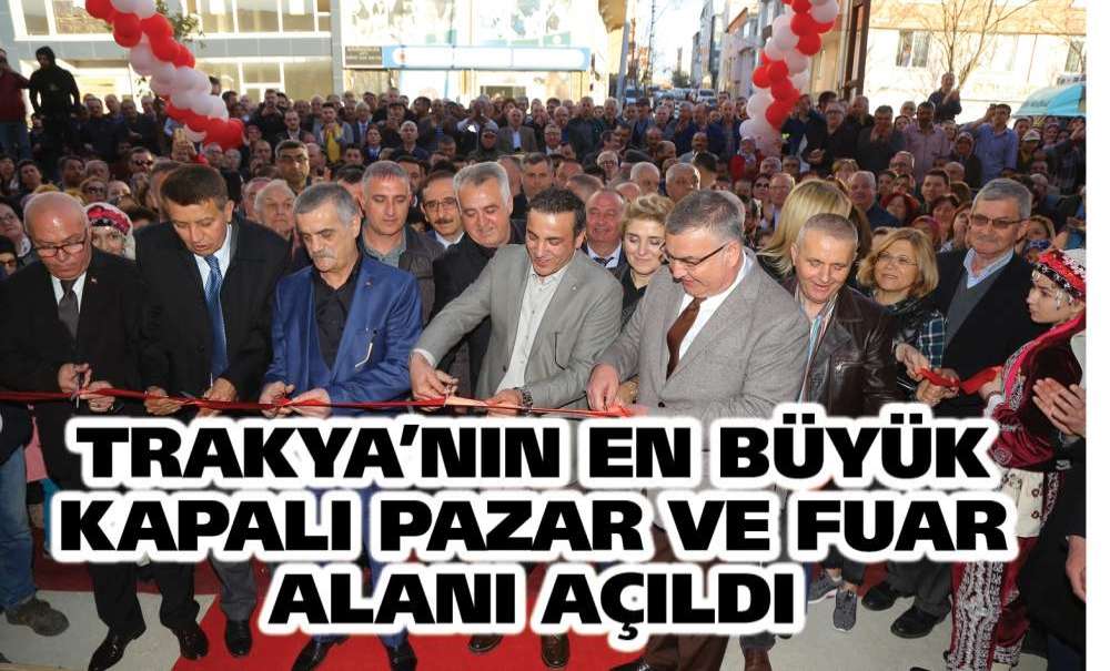 Trakya'nın En Büyük Kapalı Pazar Ve Fuar Alanı Açıldı