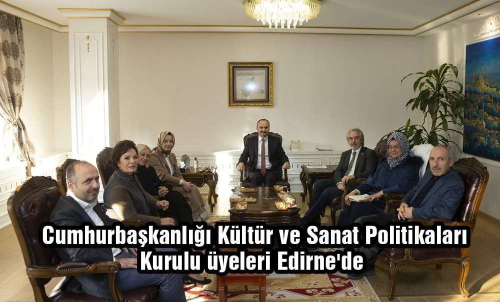 Cumhurbaşkanlığı Kültür Ve Sanat Politikaları Kurulu Üyeleri Edirne'de
