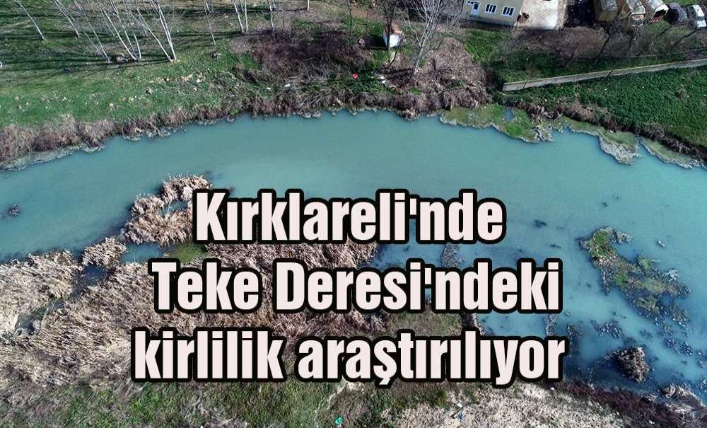  Kırklareli'nde Teke Deresi'ndeki Kirlilik Araştırılıyor