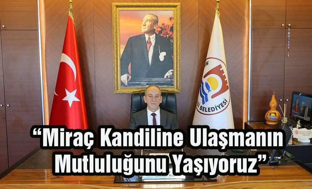 “Miraç Kandiline Ulaşmanın Mutluluğunu Yaşıyoruz”