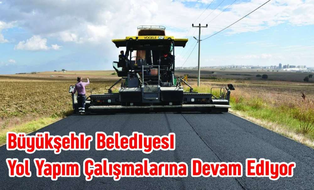 Büyükşehir Belediyesi Yol Yapım Çalışmalarına Devam Ediyor