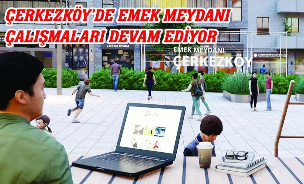 Çerkezköy'de Emek Meydanı Çalışmaları Devam Ediyor