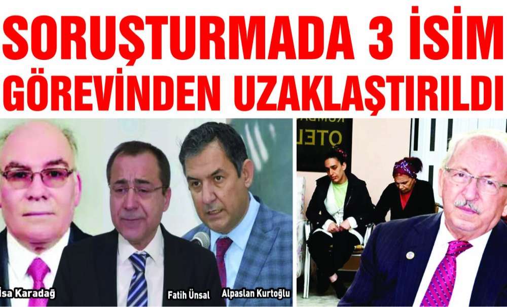 Soruşturmada 3 İsim Görevinden Uzaklaştırıldı