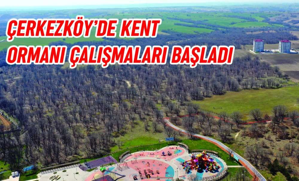 Çerkezköy'de Kent Ormanı Çalışmaları Başladı